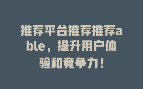 推荐平台推荐推荐able，提升用户体验和竞争力！ - deepseek培训教程-deepseek培训教程