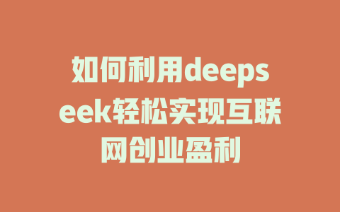 如何利用deepseek轻松实现互联网创业盈利 - deepseek培训教程-deepseek培训教程