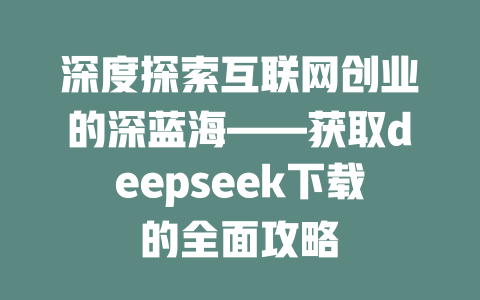 深度探索互联网创业的深蓝海——获取deepseek下载的全面攻略 - deepseek培训教程-deepseek培训教程