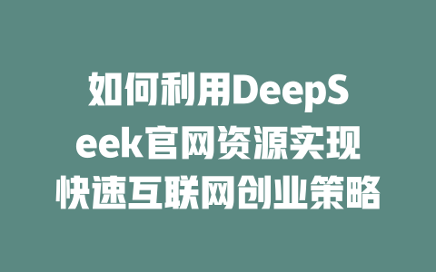 如何利用DeepSeek官网资源实现快速互联网创业策略 - deepseek培训教程-deepseek培训教程