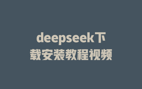 deepseek下载安装教程视频 - deepseek培训教程-deepseek培训教程