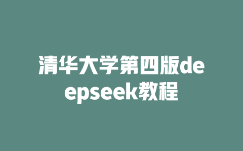 清华大学第四版deepseek教程 - deepseek培训教程-deepseek培训教程