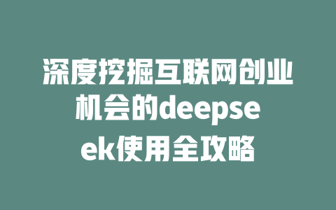 深度挖掘互联网创业机会的deepseek使用全攻略 - deepseek培训教程-deepseek培训教程