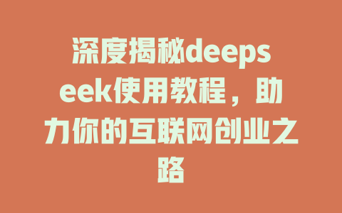 深度揭秘deepseek使用教程，助力你的互联网创业之路 - deepseek培训教程-deepseek培训教程