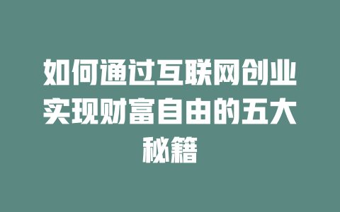 如何通过互联网创业实现财富自由的五大秘籍 - deepseek培训教程-deepseek培训教程