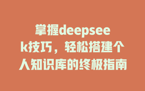 掌握deepseek技巧，轻松搭建个人知识库的终极指南 - deepseek培训教程-deepseek培训教程