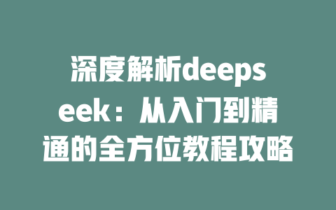 深度解析deepseek：从入门到精通的全方位教程攻略 - deepseek培训教程-deepseek培训教程