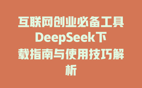 互联网创业必备工具DeepSeek下载指南与使用技巧解析 - deepseek培训教程-deepseek培训教程