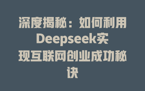 深度揭秘：如何利用Deepseek实现互联网创业成功秘诀 - deepseek培训教程-deepseek培训教程