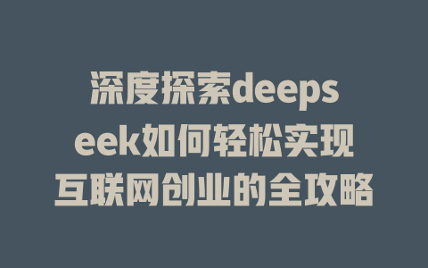 深度探索deepseek如何轻松实现互联网创业的全攻略 - deepseek培训教程-deepseek培训教程