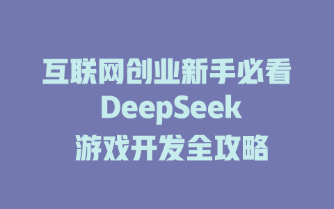 互联网创业新手必看 DeepSeek 游戏开发全攻略 - deepseek培训教程-deepseek培训教程