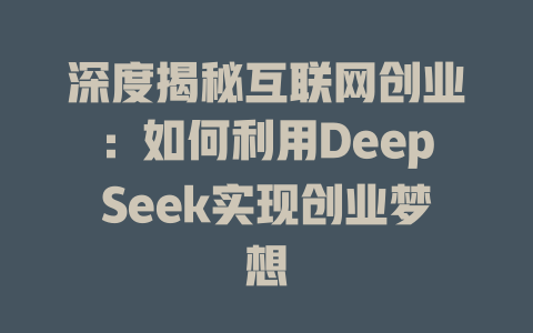 深度揭秘互联网创业：如何利用DeepSeek实现创业梦想 - deepseek培训教程-deepseek培训教程