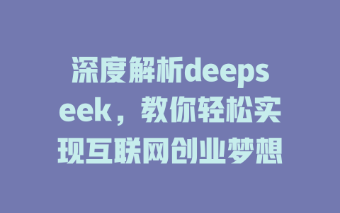 深度解析deepseek，教你轻松实现互联网创业梦想 - deepseek培训教程-deepseek培训教程