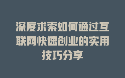 深度求索如何通过互联网快速创业的实用技巧分享 - deepseek培训教程-deepseek培训教程