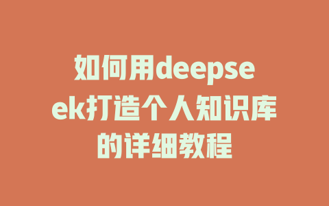 如何用deepseek打造个人知识库的详细教程 - deepseek培训教程-deepseek培训教程