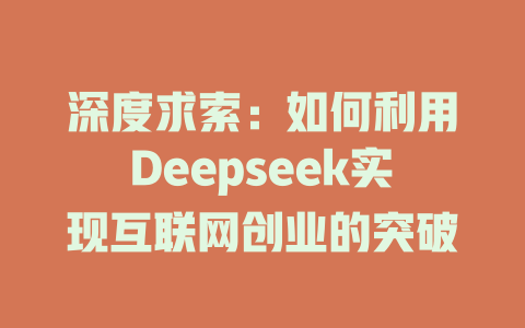 深度求索：如何利用Deepseek实现互联网创业的突破 - deepseek培训教程-deepseek培训教程