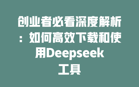 创业者必看深度解析：如何高效下载和使用Deepseek工具 - deepseek培训教程-deepseek培训教程