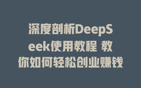 深度剖析DeepSeek使用教程 教你如何轻松创业赚钱 - deepseek培训教程-deepseek培训教程