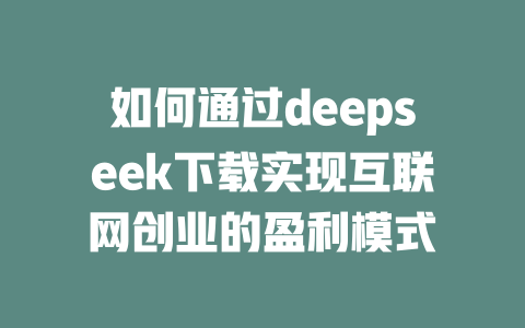 如何通过deepseek下载实现互联网创业的盈利模式 - deepseek培训教程-deepseek培训教程