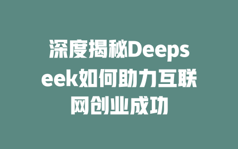 深度揭秘Deepseek如何助力互联网创业成功 - deepseek培训教程-deepseek培训教程