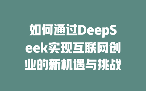 如何通过DeepSeek实现互联网创业的新机遇与挑战 - deepseek培训教程-deepseek培训教程