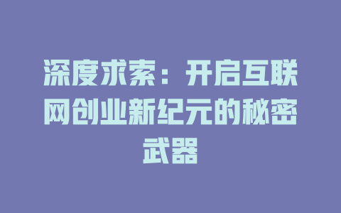 深度求索：开启互联网创业新纪元的秘密武器 - deepseek培训教程-deepseek培训教程