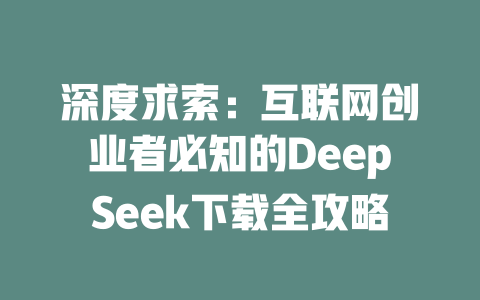 深度求索：互联网创业者必知的DeepSeek下载全攻略 - deepseek培训教程-deepseek培训教程