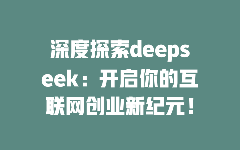 深度探索deepseek：开启你的互联网创业新纪元！ - deepseek培训教程-deepseek培训教程