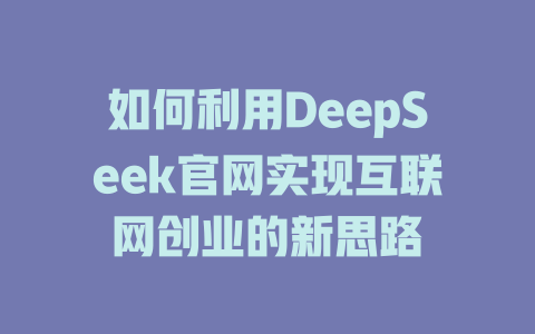 如何利用DeepSeek官网实现互联网创业的新思路 - deepseek培训教程-deepseek培训教程