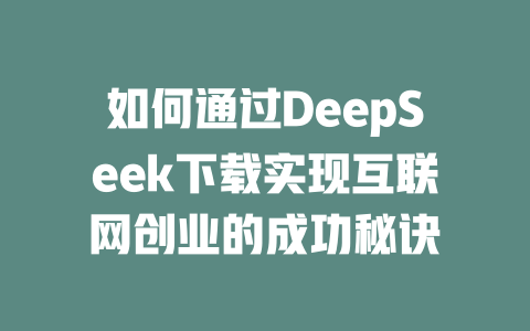 如何通过DeepSeek下载实现互联网创业的成功秘诀 - deepseek培训教程-deepseek培训教程