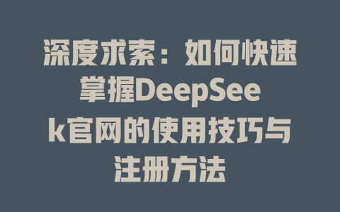 深度求索：如何快速掌握DeepSeek官网的使用技巧与注册方法 - deepseek培训教程-deepseek培训教程