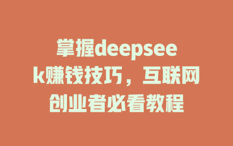 掌握deepseek赚钱技巧，互联网创业者必看教程 - deepseek培训教程-deepseek培训教程