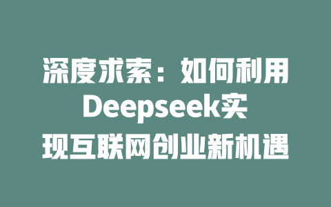 深度求索：如何利用Deepseek实现互联网创业新机遇 - deepseek培训教程-deepseek培训教程