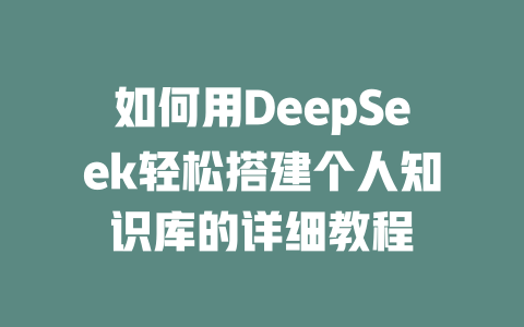 如何用DeepSeek轻松搭建个人知识库的详细教程 - deepseek培训教程-deepseek培训教程