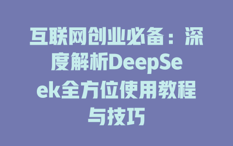 互联网创业必备：深度解析DeepSeek全方位使用教程与技巧 - deepseek培训教程-deepseek培训教程