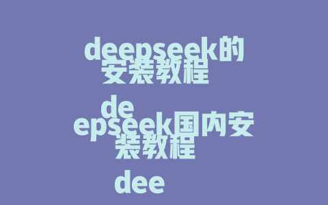 deepseek的安装教程 deepseek国内安装教程 deepseek部署教程 deepseek使用教程手机 deepseek下载教程电脑 deepseek部署教程本地 deepseek教程PPT下载 deepseek模型下载教程 - deepseek培训教程-deepseek培训教程