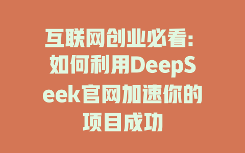 互联网创业必看: 如何利用DeepSeek官网加速你的项目成功 - deepseek培训教程-deepseek培训教程