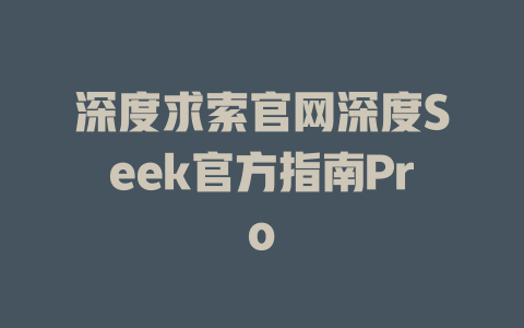 深度求索官网深度Seek官方指南Pro - deepseek培训教程-deepseek培训教程