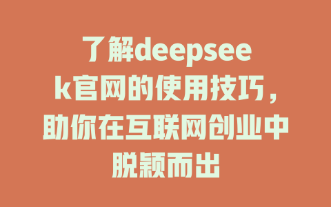 了解deepseek官网的使用技巧，助你在互联网创业中脱颖而出 - deepseek培训教程-deepseek培训教程