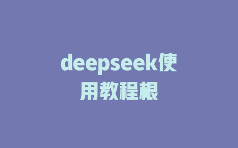 deepseek使用教程根 - deepseek培训教程-deepseek培训教程