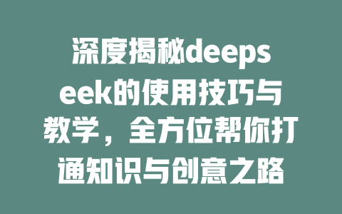 深度揭秘deepseek的使用技巧与教学，全方位帮你打通知识与创意之路 - deepseek培训教程-deepseek培训教程