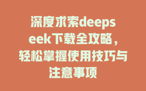 深度求索deepseek下载全攻略，轻松掌握使用技巧与注意事项 - deepseek培训教程-deepseek培训教程