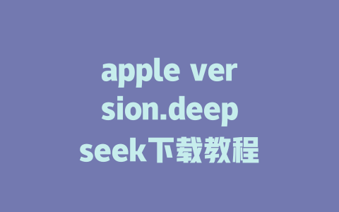 apple version.deepseek下载教程 - deepseek培训教程-deepseek培训教程