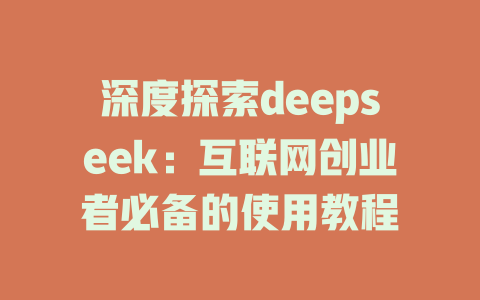 深度探索deepseek：互联网创业者必备的使用教程 - deepseek培训教程-deepseek培训教程