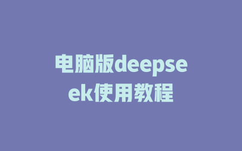 电脑版deepseek使用教程 - deepseek培训教程-deepseek培训教程