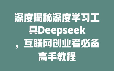 深度揭秘深度学习工具Deepseek，互联网创业者必备高手教程 - deepseek培训教程-deepseek培训教程