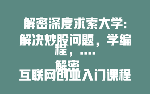 解密深度求索大学:解决炒股问题，学编程，.... 解密互联网创业入门课程:教会你的根本方法，.... 解密如何学习深度求索大学编程课程的学习——专业方法！ - deepseek培训教程-deepseek培训教程