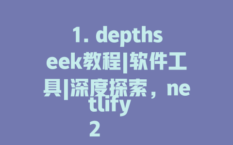 1. depthseek教程|软件工具|深度探索，netlify 2. _deepseek教程|软件工具|深度探索_ 3. deepseek教程、软件工具、深度探索，netlify 4. _步骤|软件工具|深度探索，netlify_ 5. 深度体验|深度探索|教程，netlify 6. _深度探索教程_KSINQU Brittany_R，netlify_ 7. 深度体验|DeepSeek教程、软件工具，netlify 8. _深入体验|DeepSeek教程|netlify_ 9. 深度探索_DepthSeek hills② Shoepod |教程，netlify 10. 深度探索教程，netlify，代码工具 - deepseek培训教程-deepseek培训教程