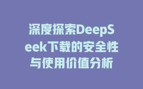 深度探索DeepSeek下载的安全性与使用价值分析 - deepseek培训教程-deepseek培训教程