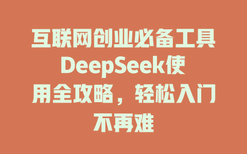 互联网创业必备工具DeepSeek使用全攻略，轻松入门不再难 - deepseek培训教程-deepseek培训教程